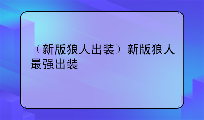 （新版狼人出装）新版狼人最强出装