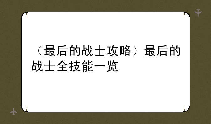 （最后的战士攻略）最后的战士全技能一览