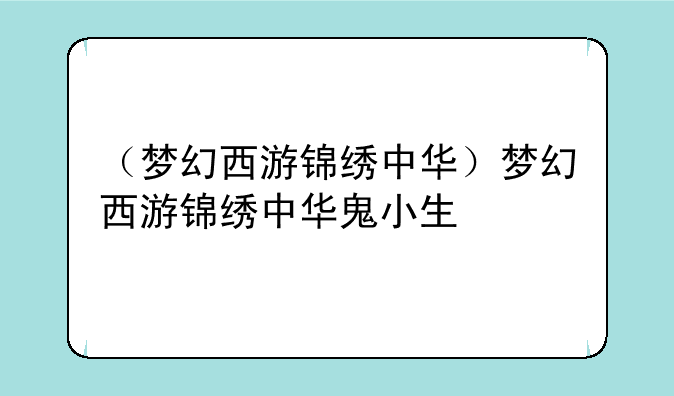 （梦幻西游锦绣中华）梦幻西游锦绣中华鬼小生