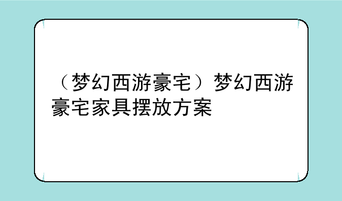 （梦幻西游豪宅）梦幻西游豪宅家具摆放方案