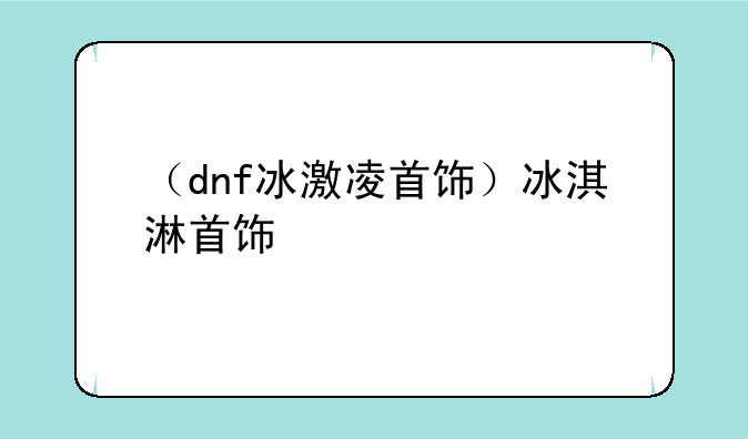 （dnf冰激凌首饰）冰淇淋首饰