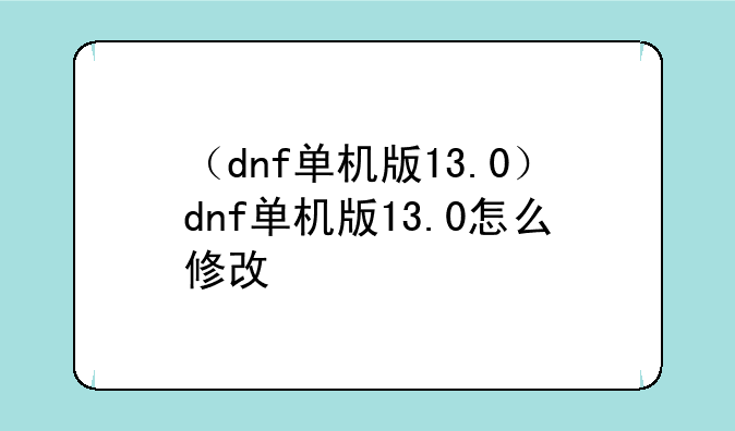 （dnf单机版13.0）dnf单机版13.0怎么修改