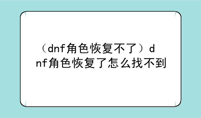 （dnf角色恢复不了）dnf角色恢复了怎么找不到