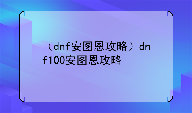 （dnf安图恩攻略）dnf100安图恩攻略