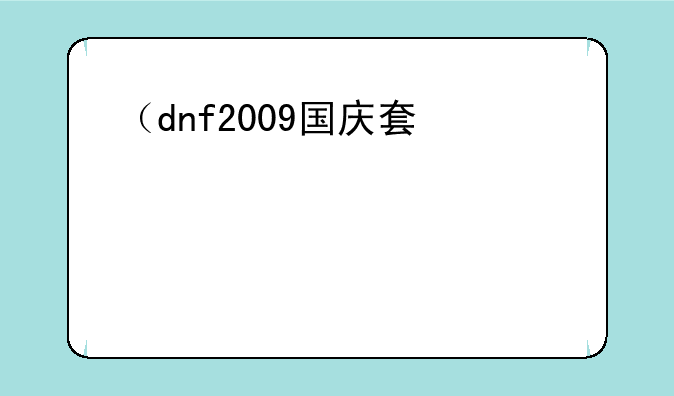 （dnf2009国庆套）dnf历年国庆套外观汇总