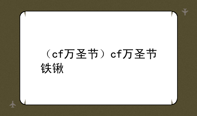 （cf万圣节）cf万圣节铁锹