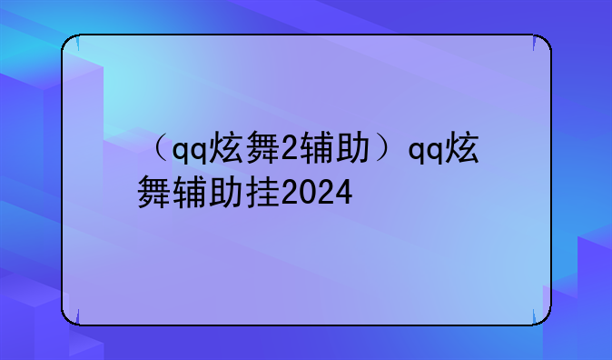 （qq炫舞2辅助）qq炫舞辅助挂2024