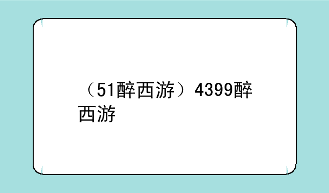 （51醉西游）4399醉西游