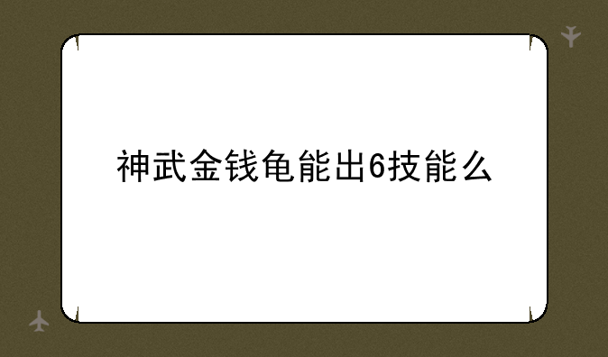 神武金钱龟能出6技能么