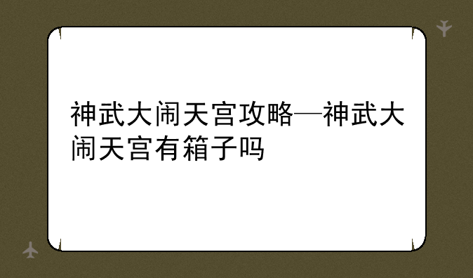 神武大闹天宫攻略—神武大闹天宫有箱子吗