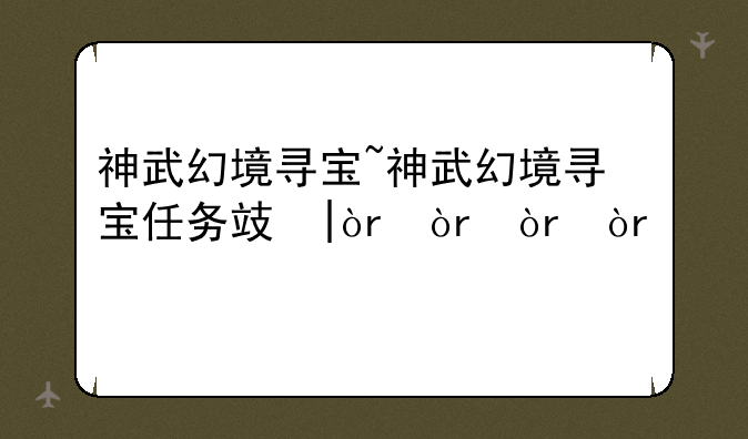 神武幻境寻宝~神武幻境寻宝任务攻略