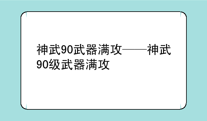 神武90武器满攻——神武90级武器满攻
