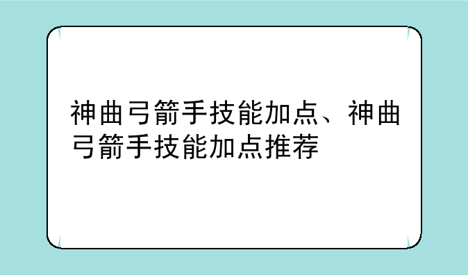 神曲弓箭手技能加点、神曲弓箭手技能加点推荐