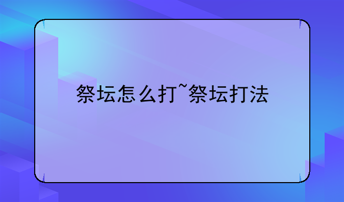 祭坛怎么打~祭坛打法