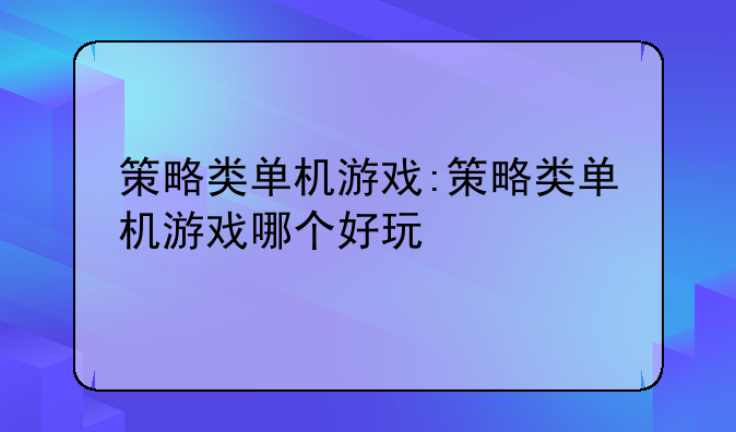 策略类单机游戏:策略类单机游戏哪个好玩