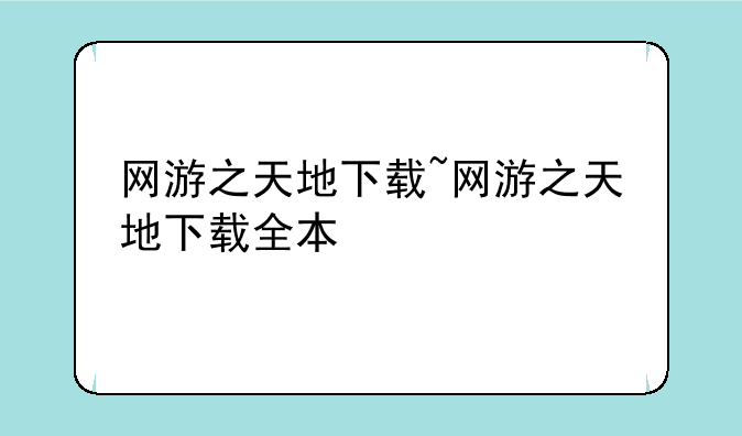 网游之天地下载~网游之天地下载全本