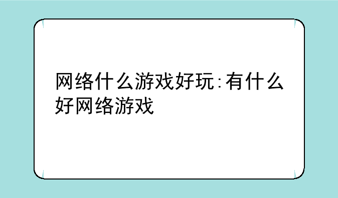 网络什么游戏好玩:有什么好网络游戏
