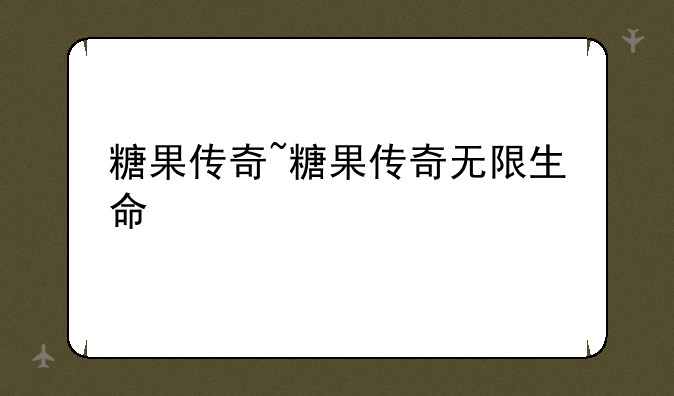 糖果传奇~糖果传奇无限生命