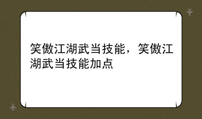 笑傲江湖武当技能，笑傲江湖武当技能加点