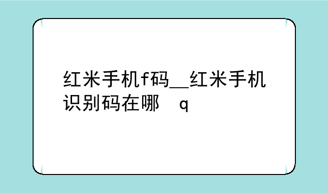 红米手机f码__红米手机识别码在哪里