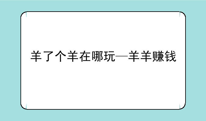 羊了个羊在哪玩—羊羊赚钱