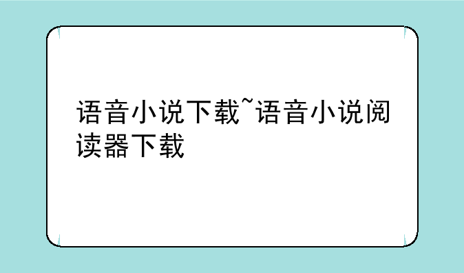 语音小说下载~语音小说阅读器下载
