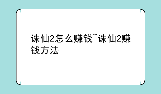 诛仙2怎么赚钱~诛仙2赚钱方法