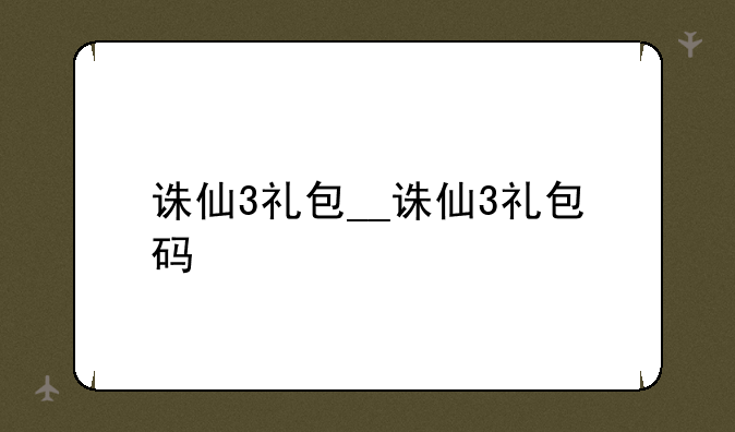 诛仙3礼包__诛仙3礼包码
