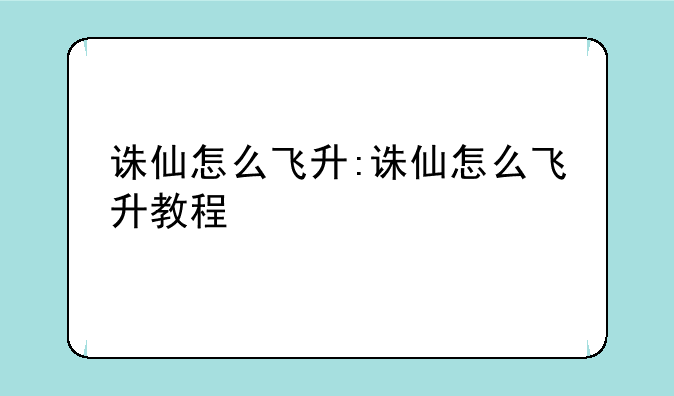 诛仙怎么飞升:诛仙怎么飞升教程