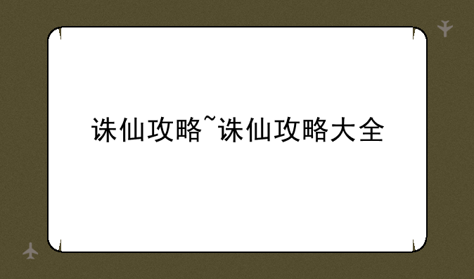 诛仙攻略~诛仙攻略大全