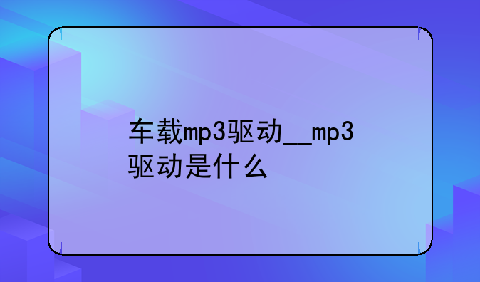 车载mp3驱动__mp3驱动是什么