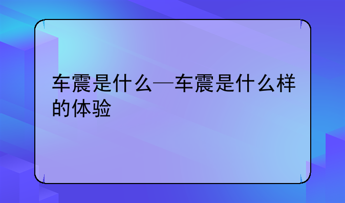 车震是什么—车震是什么样的体验