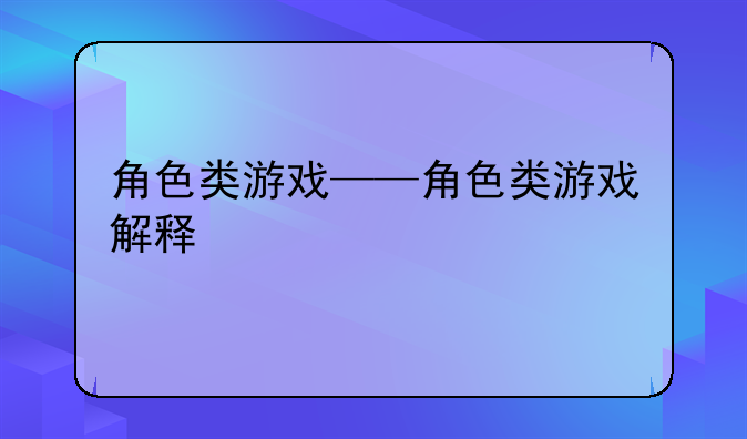 角色类游戏——角色类游戏解释