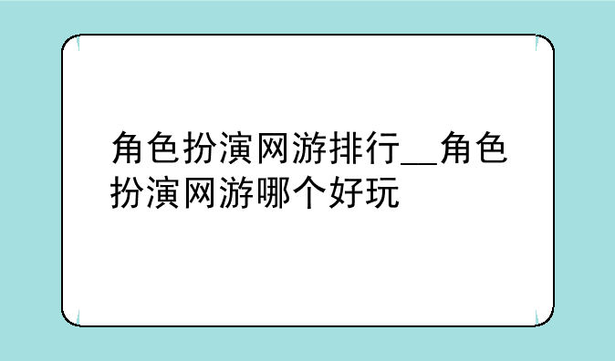 角色扮演网游排行__角色扮演网游哪个好玩