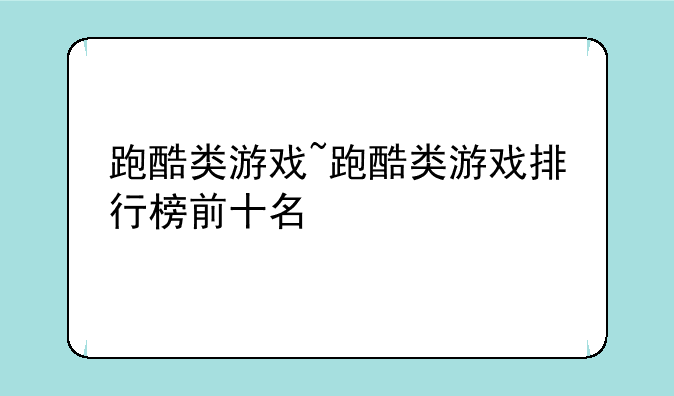 跑酷类游戏~跑酷类游戏排行榜前十名
