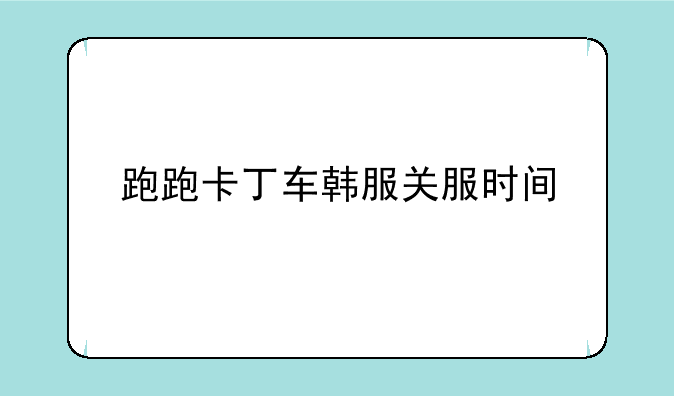 跑跑卡丁车韩服关服时间