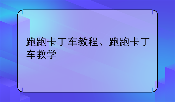 跑跑卡丁车教程、跑跑卡丁车教学