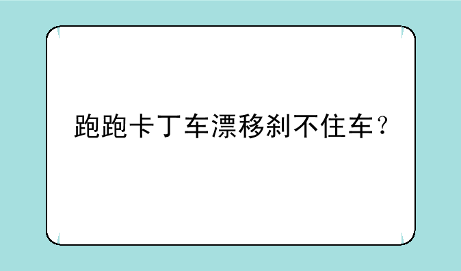 跑跑卡丁车漂移刹不住车？