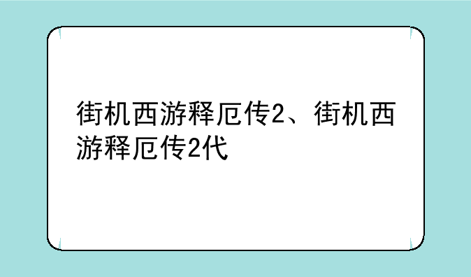 街机西游释厄传2、街机西游释厄传2代