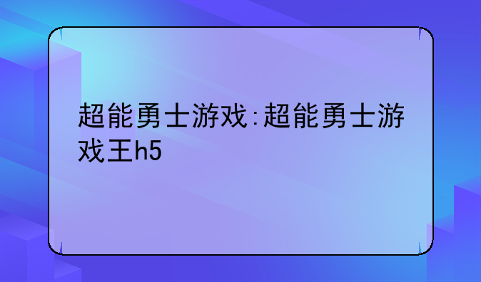 超能勇士游戏:超能勇士游戏王h5