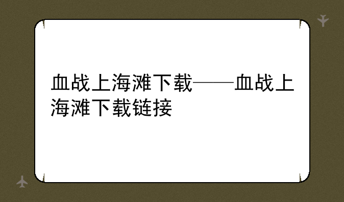 血战上海滩下载——血战上海滩下载链接