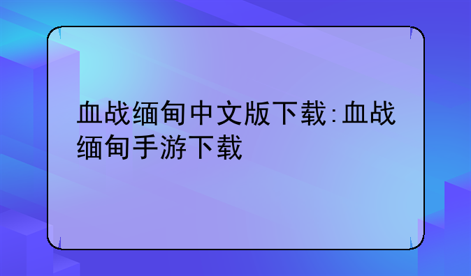 血战缅甸中文版下载:血战缅甸手游下载