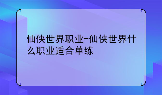 仙侠世界职业-仙侠世界什么职业适合单练