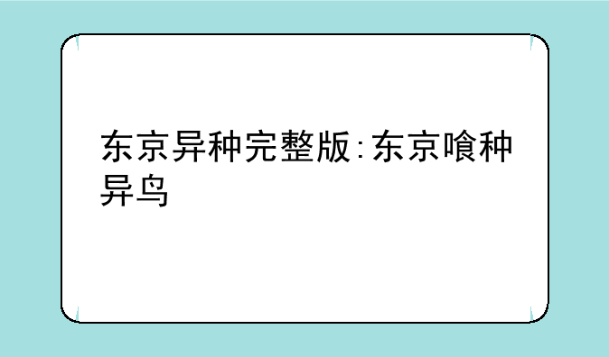 东京异种完整版:东京喰种异鸟