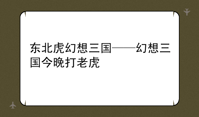 东北虎幻想三国——幻想三国今晚打老虎
