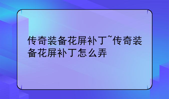 传奇装备花屏补丁~传奇装备花屏补丁怎么弄