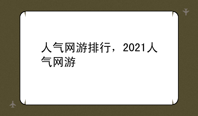 人气网游排行，2021人气网游
