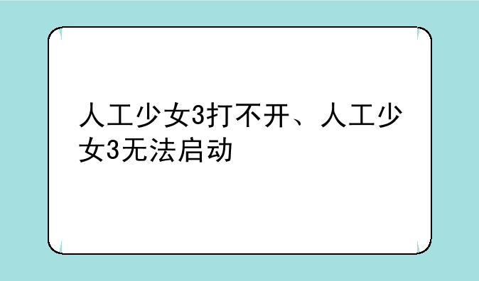 人工少女3打不开、人工少女3无法启动