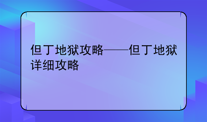 但丁地狱攻略——但丁地狱详细攻略