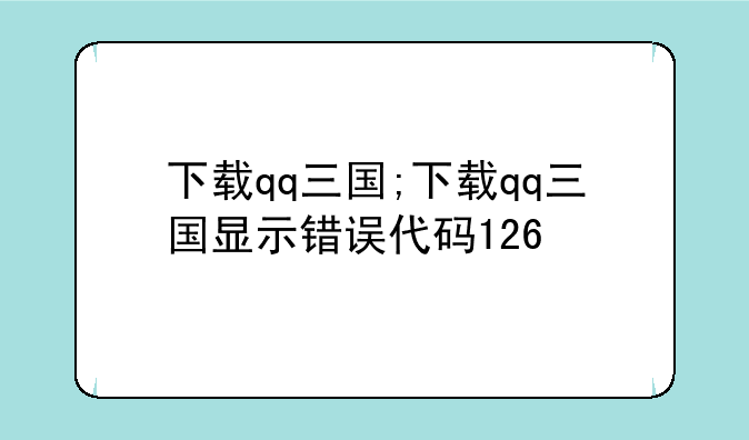 下载qq三国;下载qq三国显示错误代码126